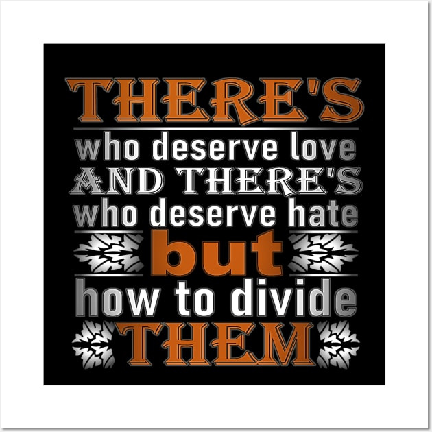 love quote says there's who deserve love and there's who deserve hate but how to divide them t-shirt 2020 Wall Art by Gemi 